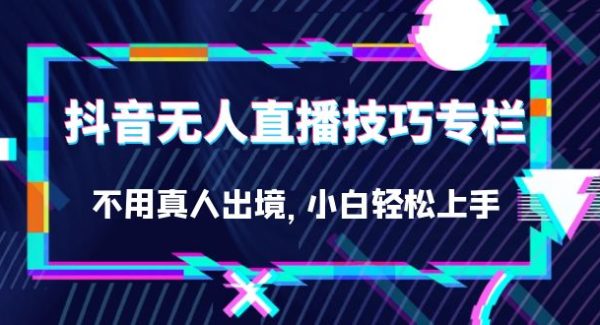 抖音无人直播技巧专栏，不用真人出境，小白轻松上手（27节）