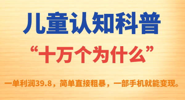 儿童认知科普“十万个为什么”一单利润39.8，简单粗暴，一部手机就能变现