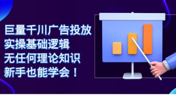 巨量千川广告投放：实操基础逻辑，无任何理论知识，新手也能学会！