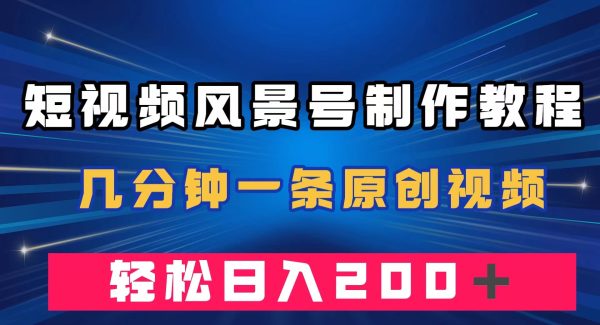 短视频风景号制作教程，几分钟一条原创视频，轻松日入200＋