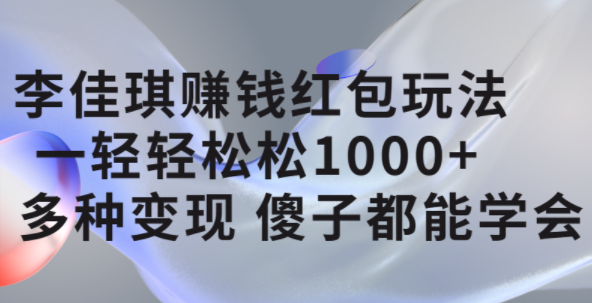 李佳琪赚钱红包玩法，一天轻轻松松1000 ，多种变现，傻子都能学会