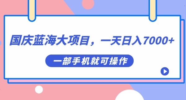 国庆蓝海大项目，一天日入7000 ，一部手机就可操作