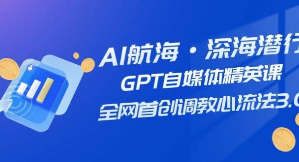 AI航海·深海潜行，GPT自媒体精英课，全网首创调教心流法3.0（20节课）