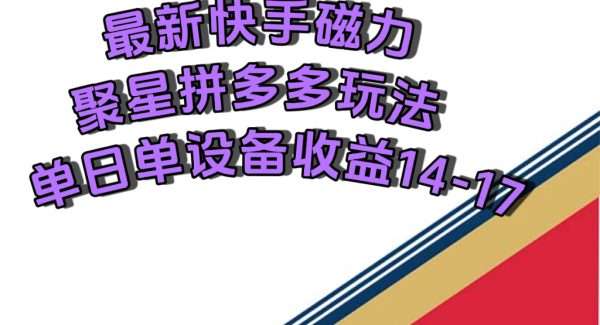 最新快手磁力聚星撸拼多多玩法，单设备单日收益14—17元