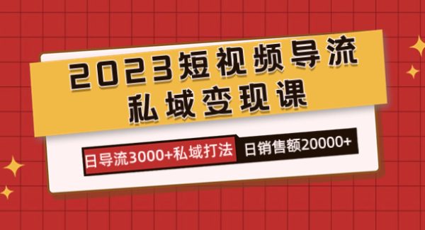 2023短视频导流·私域变现课，日导流3000 私域打法  日销售额2w