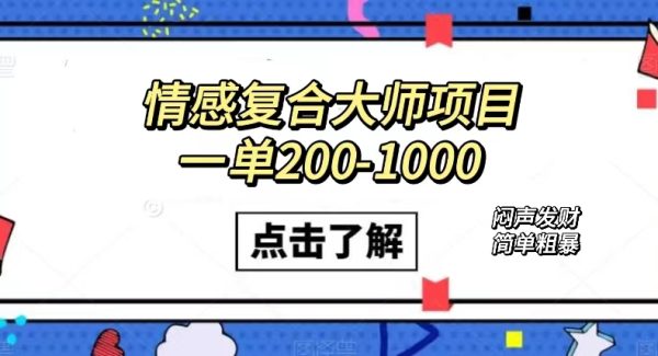 情感复合大师项目，一单200-1000，闷声发财的小生意！简单粗暴（附资料）