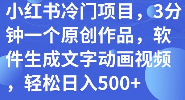 小红书冷门项目，3分钟一个原创作品，软件生成文字动画视频，轻松日入500