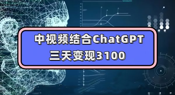 中视频结合ChatGPT，三天变现3100，人人可做 玩法思路实操教学！