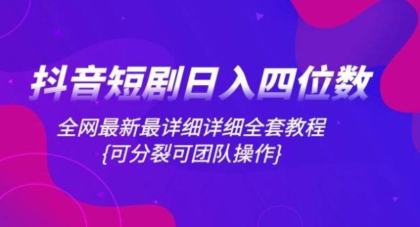 抖音短剧日入四位数，全网最新最详细详细全套教程{可分裂可团队操作}