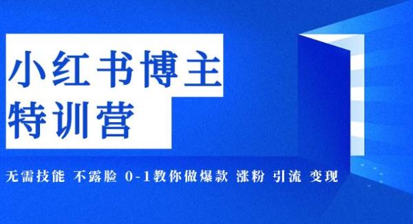 小红书博主爆款特训营-11期 无需技能 不露脸 0-1教你做爆款 涨粉 引流 变现