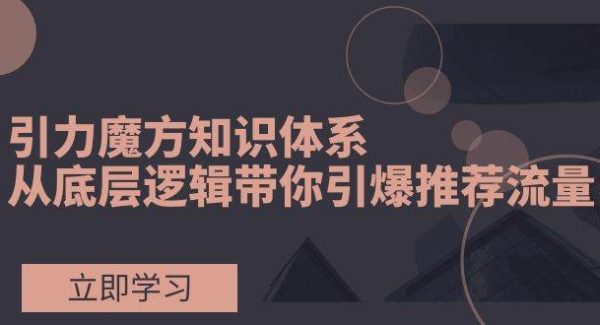 引力魔方知识体系，从底层逻辑带你引爆荐推流量！