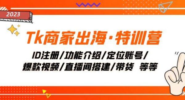 Tk商家出海·特训营：ID注册/功能介绍/定位账号/爆款视频/直播间搭建/带货