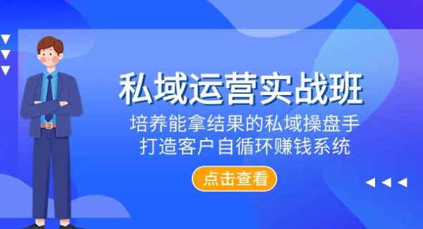 私域运营实战班，培养能拿结果的私域操盘手，打造客户自循环赚钱系统