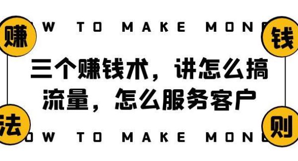 三个赚钱术，讲怎么搞流量，怎么服务客户，年赚10万方程式