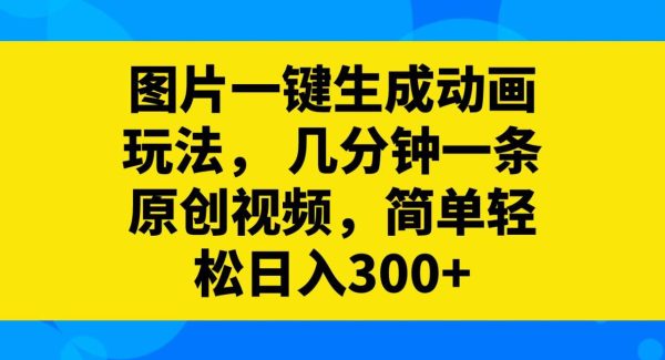 图片一键生成动画玩法，几分钟一条原创视频，简单轻松日入300