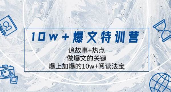 10w 爆文特训营，追故事 热点，做爆文的关键  爆上加爆的10w 阅读法宝