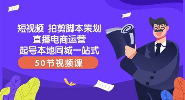 短视频 拍剪脚本策划直播电商运营起号本地同城一站式（50节视频课）