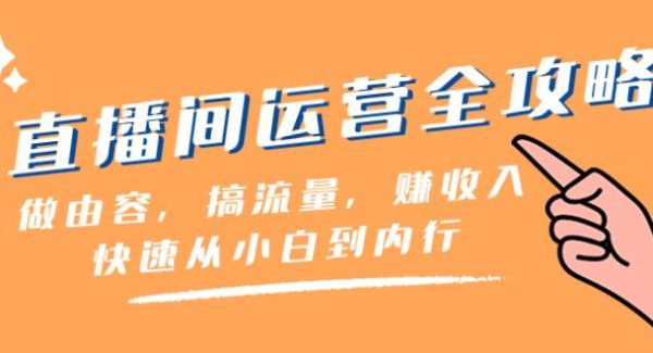 直播间-运营全攻略：做由容，搞流量，赚收入一快速从小白到内行（46节课）