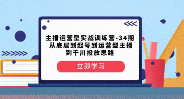 主播运营型实战训练营-第34期  从底层到起号到运营型主播到千川投放思路