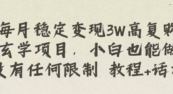 每月稳定变现3W高复购玄学项目，小白也能做没有任何限制 教程 话术