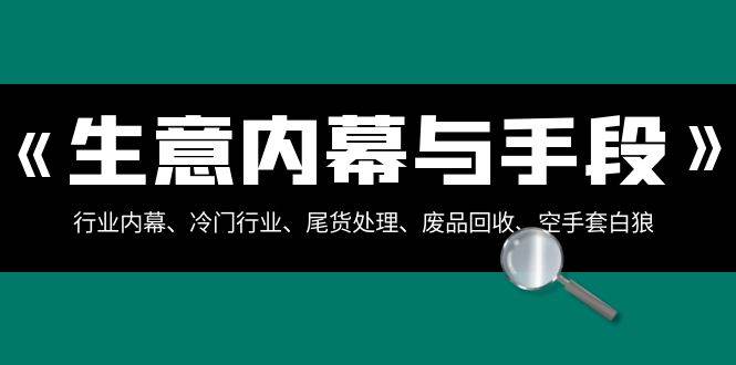 生意内幕·与手段：行业内幕、冷门行业、尾货处理、废品回收、空手套白狼（全集）