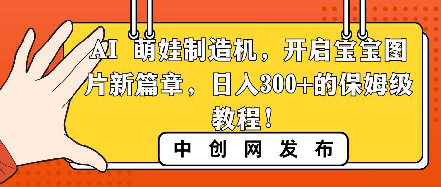 AI 萌娃制造机，开启宝宝图片新篇章，日入300+的保姆级教程！