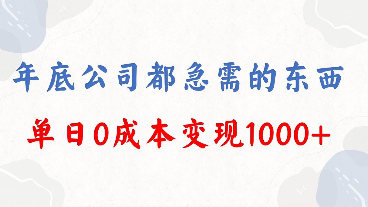 年底必做项目，每个公司都需要，今年别再错过了，0成本变现，单日收益1000