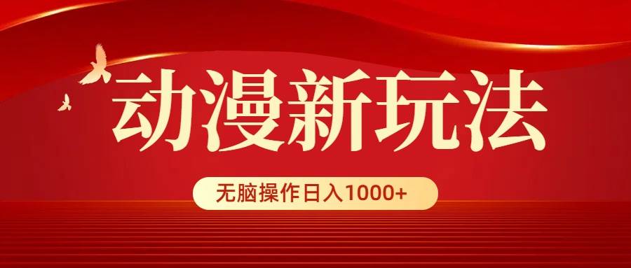 动漫新玩法，条条爆款，5分钟1条100%原创，小白无脑操作日入1000+