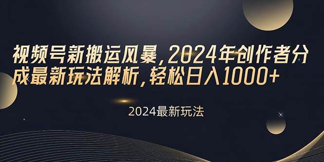 视频号新搬运风暴，2024年创作者分成最新玩法解析，轻松日入1000+