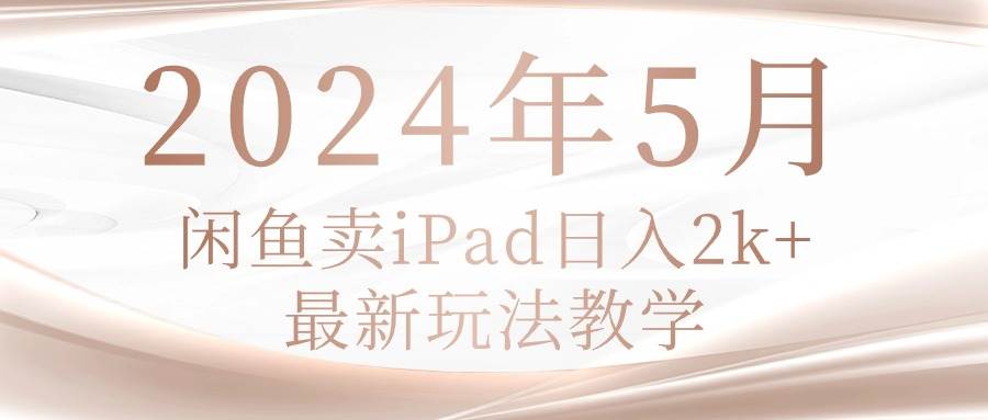 2024年5月闲鱼卖ipad日入2k，最新玩法教学