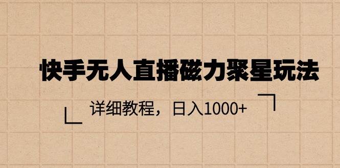 快手无人直播磁力聚星玩法，详细教程，日入1000+