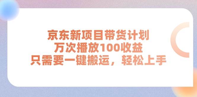 京东新项目带货计划，万次播放100收益，只需要一键搬运，轻松上手