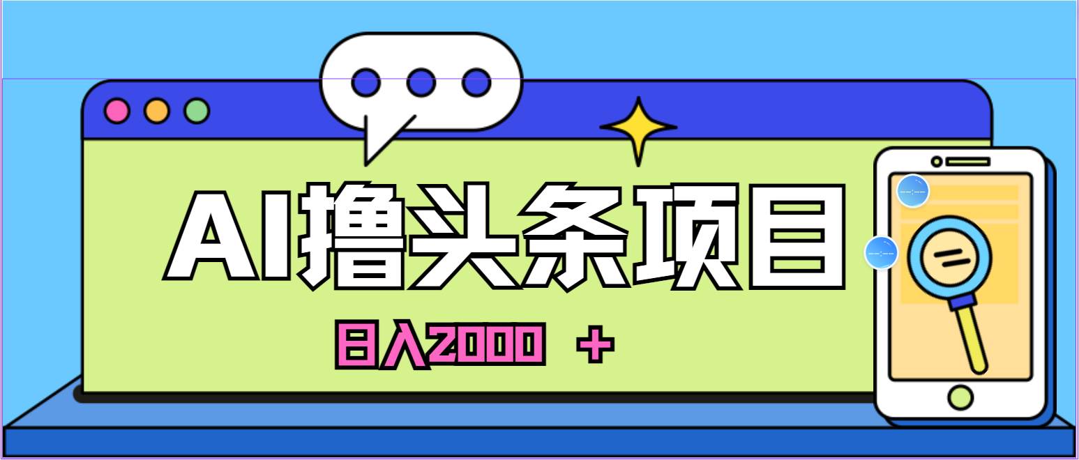 AI今日头条，当日建号，次日盈利，适合新手，每日收入超2000元的好项目