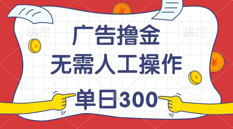 最新教程！广告撸金，无需人工操作，单日收入300+